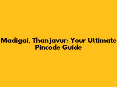 Madigai, Thanjavur: Your Ultimate Pincode Guide