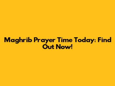 Maghrib Prayer Time Today: Find Out Now!