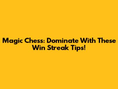 Magic Chess: Dominate With These Win Streak Tips!