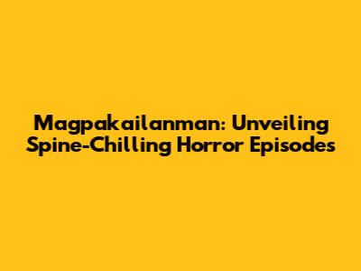 Magpakailanman: Unveiling Spine-Chilling Horror Episodes