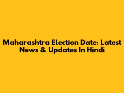 Maharashtra Election Date: Latest News & Updates In Hindi
