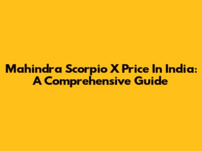 Mahindra Scorpio X Price In India: A Comprehensive Guide