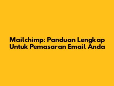 Mailchimp: Panduan Lengkap Untuk Pemasaran Email Anda