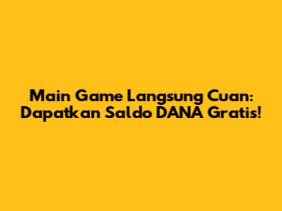 Main Game Langsung Cuan: Dapatkan Saldo DANA Gratis!