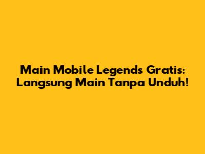 Main Mobile Legends Gratis: Langsung Main Tanpa Unduh!