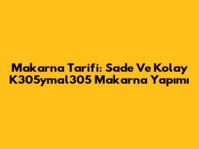 Makarna Tarifi: Sade Ve Kolay K305ymal305 Makarna Yapımı