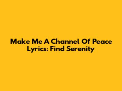 Make Me A Channel Of Peace Lyrics: Find Serenity