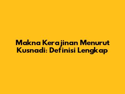 Makna Kerajinan Menurut Kusnadi: Definisi Lengkap