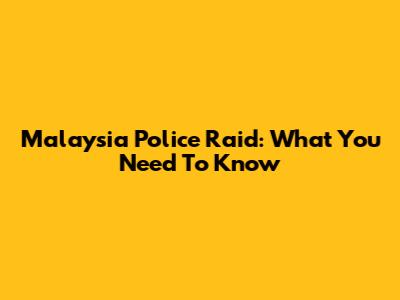 Malaysia Police Raid: What You Need To Know