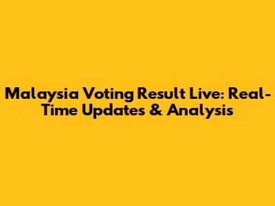 Malaysia Voting Result Live: Real-Time Updates & Analysis