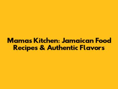 Mama's Kitchen: Jamaican Food Recipes & Authentic Flavors
