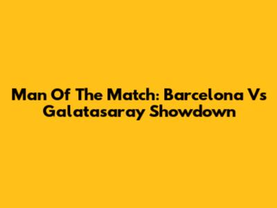 Man Of The Match: Barcelona Vs Galatasaray Showdown