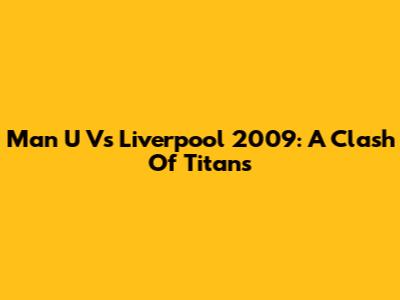 Man U Vs Liverpool 2009: A Clash Of Titans