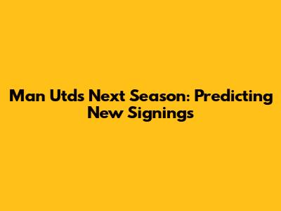 Man Utd's Next Season: Predicting New Signings