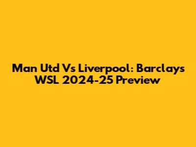 Man Utd Vs Liverpool: Barclays WSL 2024-25 Preview