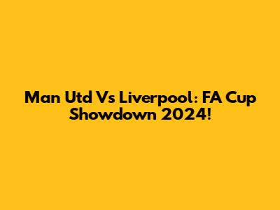 Man Utd Vs Liverpool: FA Cup Showdown 2024!