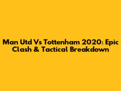 Man Utd Vs Tottenham 2020: Epic Clash & Tactical Breakdown