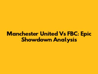 Manchester United Vs FBC: Epic Showdown Analysis