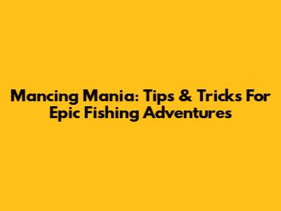 Mancing Mania: Tips & Tricks For Epic Fishing Adventures