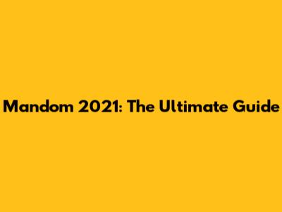 Mandom 2021: The Ultimate Guide
