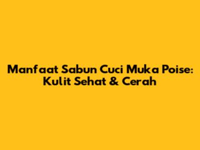 Manfaat Sabun Cuci Muka Poise: Kulit Sehat & Cerah