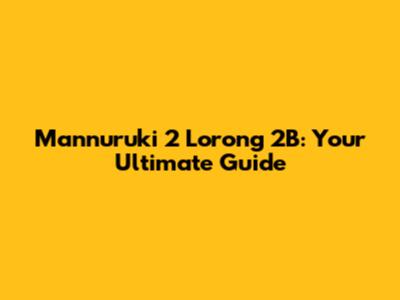Mannuruki 2 Lorong 2B: Your Ultimate Guide