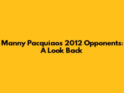 Manny Pacquiao's 2012 Opponents: A Look Back