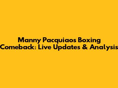 Manny Pacquiao's Boxing Comeback: Live Updates & Analysis