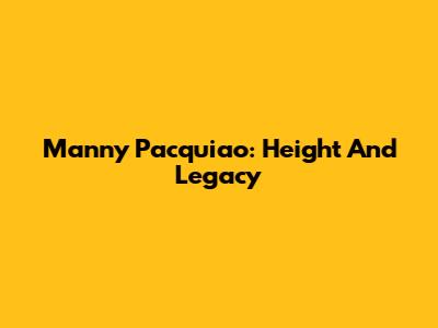 Manny Pacquiao: Height And Legacy