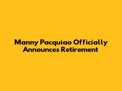 Manny Pacquiao Officially Announces Retirement
