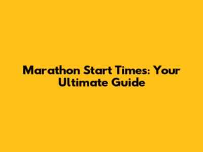 Marathon Start Times: Your Ultimate Guide