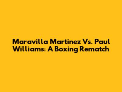 Maravilla Martinez Vs. Paul Williams: A Boxing Rematch