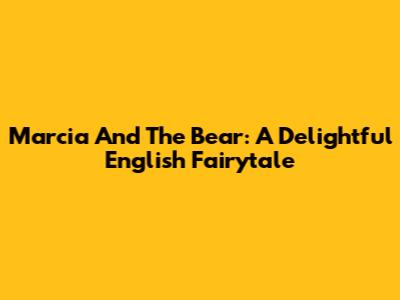 Marcia And The Bear: A Delightful English Fairytale