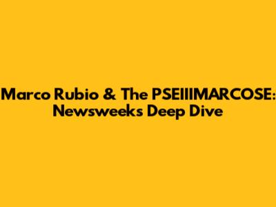 Marco Rubio & The PSEIIIMARCOSE: Newsweek's Deep Dive