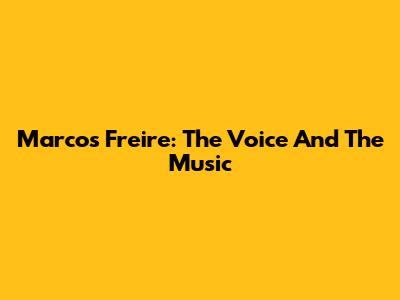 Marcos Freire: The Voice And The Music