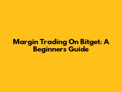 Margin Trading On Bitget: A Beginner's Guide