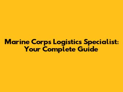 Marine Corps Logistics Specialist: Your Complete Guide