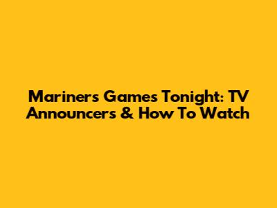 Mariners Games Tonight: TV Announcers & How To Watch