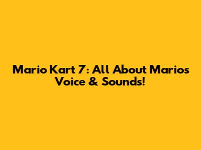 Mario Kart 7: All About Mario's Voice & Sounds!