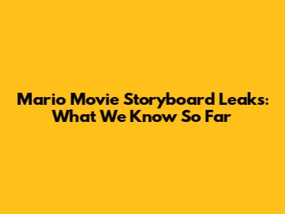 Mario Movie Storyboard Leaks: What We Know So Far