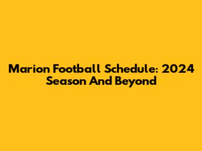 Marion Football Schedule: 2024 Season And Beyond
