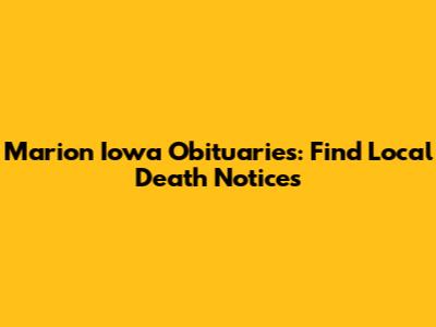 Marion Iowa Obituaries: Find Local Death Notices