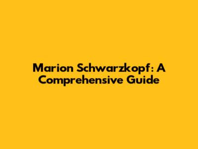 Marion Schwarzkopf: A Comprehensive Guide