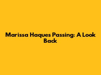 Marissa Haque's Passing: A Look Back