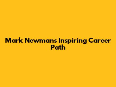Mark Newman's Inspiring Career Path