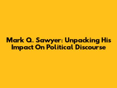 Mark Q. Sawyer: Unpacking His Impact On Political Discourse