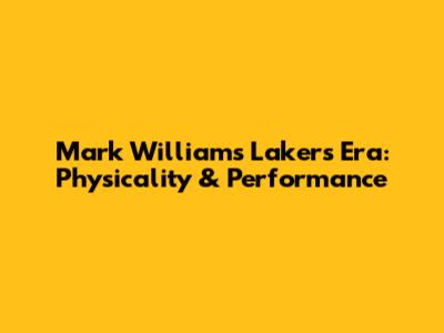 Mark Williams' Lakers Era: Physicality & Performance