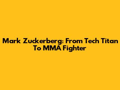 Mark Zuckerberg: From Tech Titan To MMA Fighter