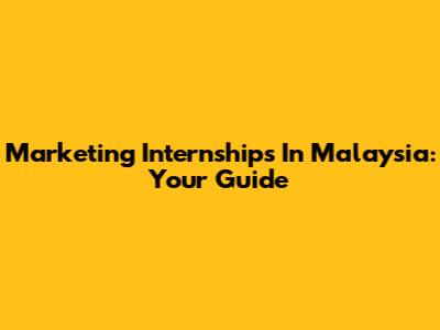 Marketing Internships In Malaysia: Your Guide