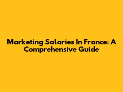 Marketing Salaries In France: A Comprehensive Guide